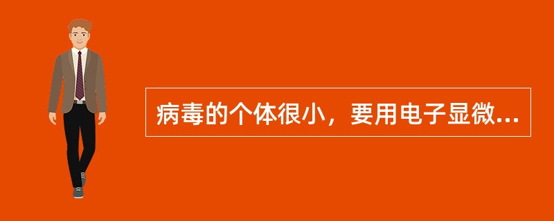 病毒的个体很小，要用电子显微镜才能观察到。