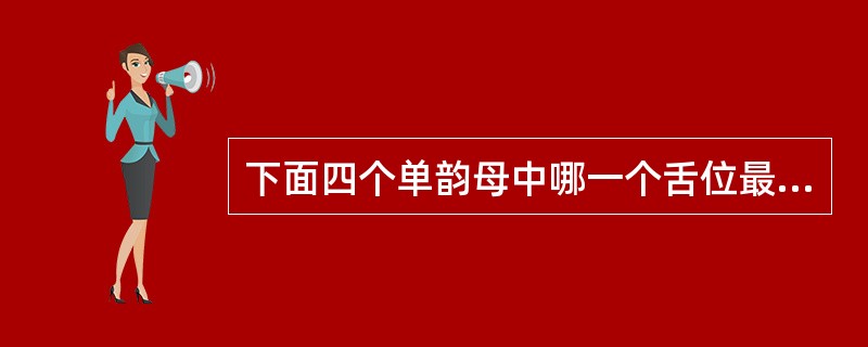 下面四个单韵母中哪一个舌位最高（）