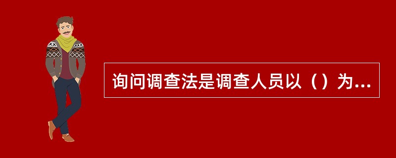 询问调查法是调查人员以（）为手段，从调查对象的回答中获得信息资料的一种方法。