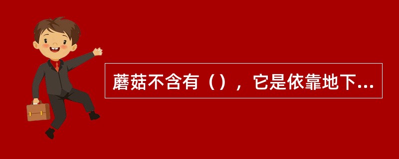 蘑菇不含有（），它是依靠地下部分（）吸收土壤中的（）和（）进行腐生生活的。