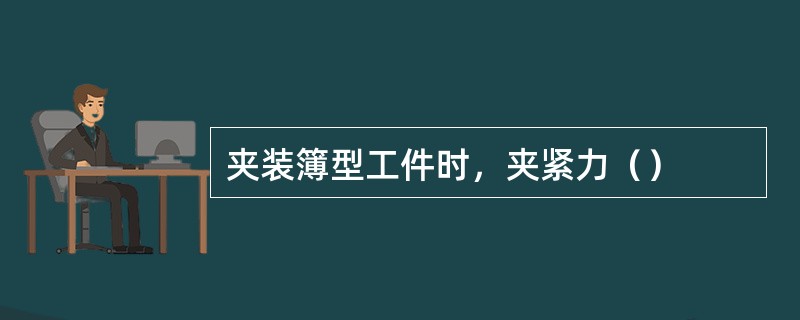 夹装簿型工件时，夹紧力（）