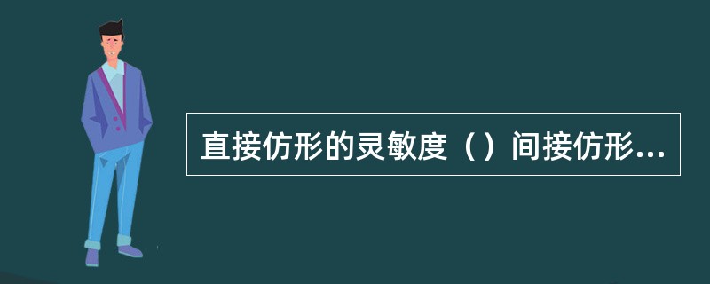 直接仿形的灵敏度（）间接仿形的灵敏度。