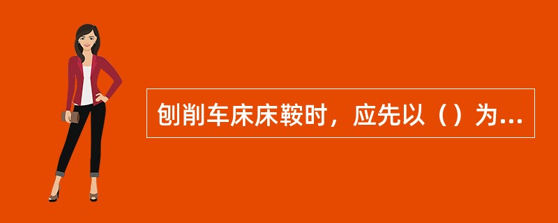 刨削车床床鞍时，应先以（）为定位面，粗刨燕尾顶面。