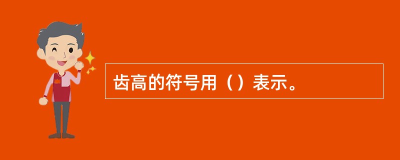 齿高的符号用（）表示。