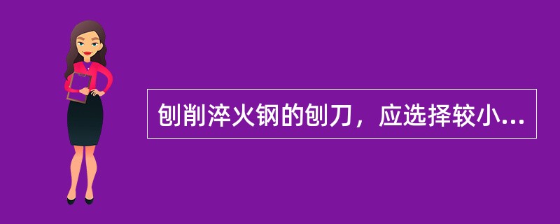 刨削淬火钢的刨刀，应选择较小的主偏角（）