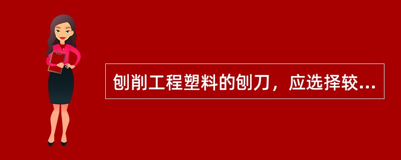 刨削工程塑料的刨刀，应选择较小的（）