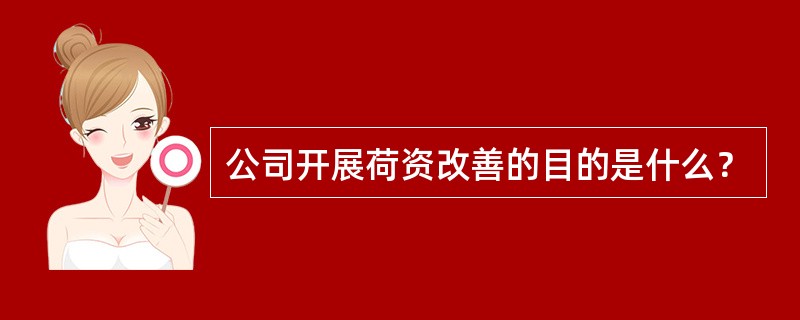 公司开展荷资改善的目的是什么？