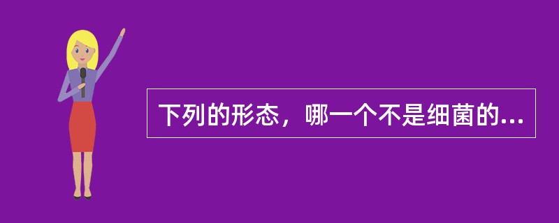 下列的形态，哪一个不是细菌的形态（）。