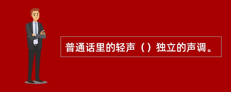 普通话里的轻声（）独立的声调。