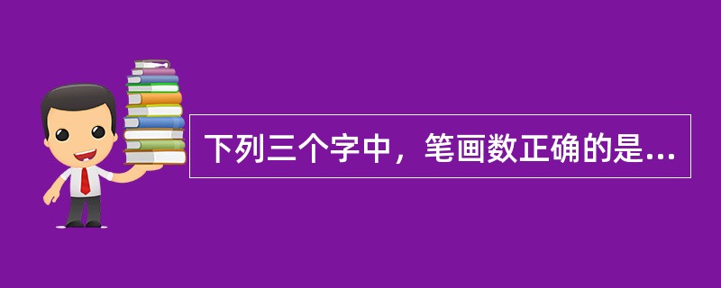 下列三个字中，笔画数正确的是（）