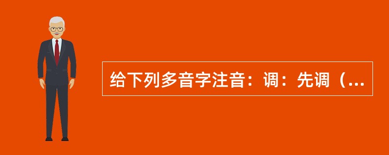 给下列多音字注音：调：先调（）查清楚，再进行调（）解。