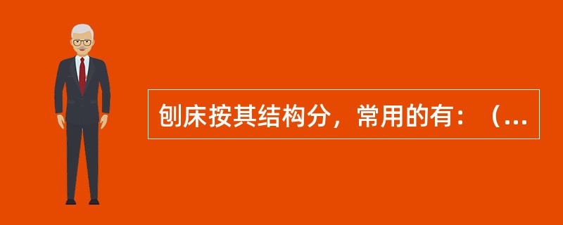 刨床按其结构分，常用的有：（）刨床、龙门刨床和（）刨床。