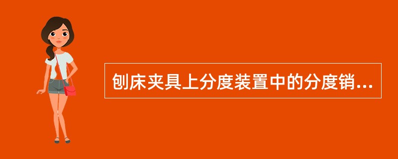 刨床夹具上分度装置中的分度销，常与夹具的活动部分联接在一起（）