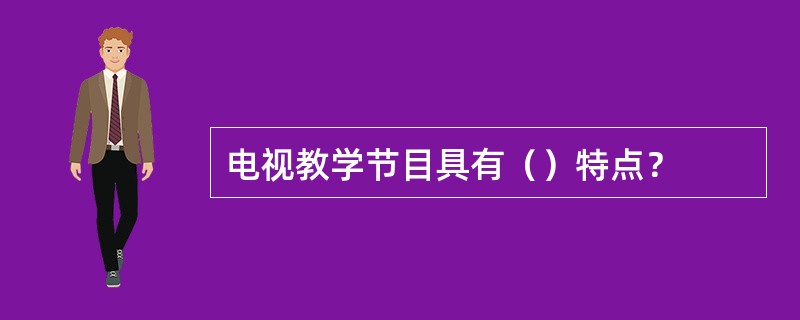 电视教学节目具有（）特点？