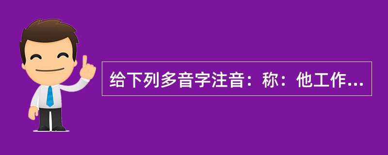 给下列多音字注音：称：他工作非常称（）职，得到大家一致称（）赞。