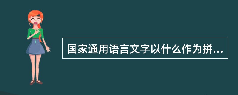 国家通用语言文字以什么作为拼写和注音工具？