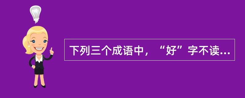 下列三个成语中，“好”字不读hǎo的是（）。