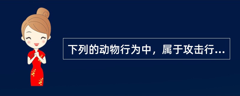 下列的动物行为中，属于攻击行为的是（）。