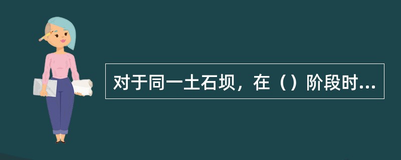 对于同一土石坝，在（）阶段时其上游坝坡抗滑稳定性最高。（）