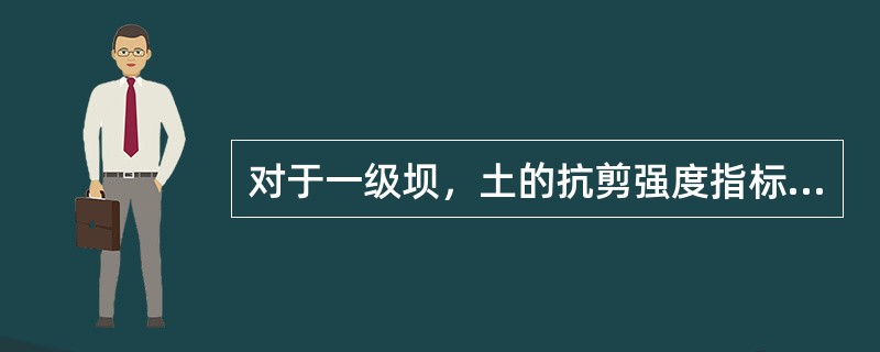 对于一级坝，土的抗剪强度指标应采用（）方法。（）