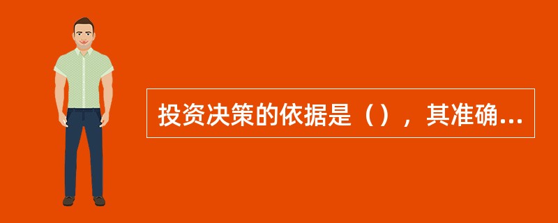 投资决策的依据是（），其准确度应能满足建设项目决策不同阶段的要求。