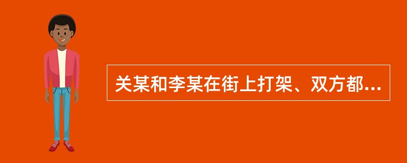 关某和李某在街上打架、双方都造成轻微伤。某公安分局以扰乱治安为由，对关某作出了拘