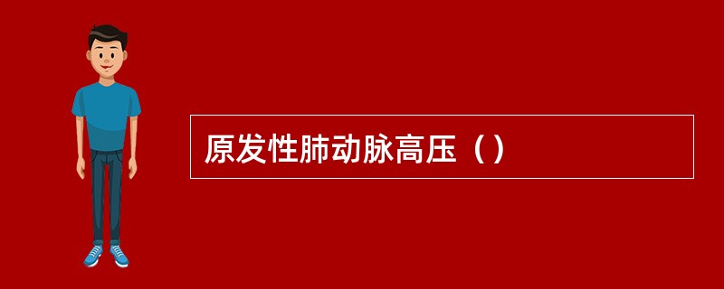原发性肺动脉高压（）