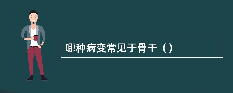 哪种病变常见于骨干（）