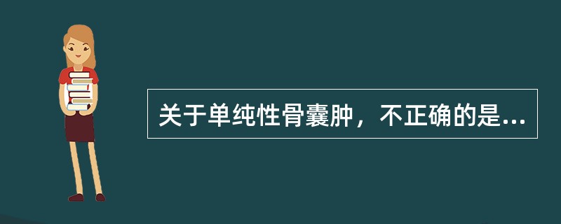 关于单纯性骨囊肿，不正确的是（）