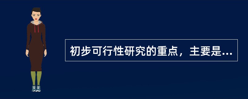 初步可行性研究的重点，主要是从宏观上分析论证项目建设的必要性和（）。