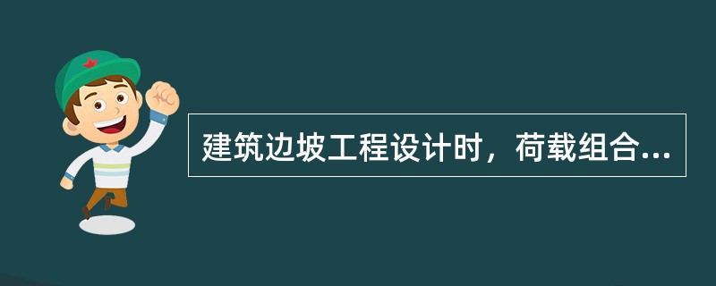 建筑边坡工程设计时，荷载组合应采用正常使用极限状态的准永久组合的是（）。