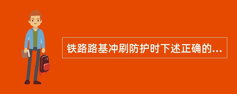 铁路路基冲刷防护时下述正确的是（）。