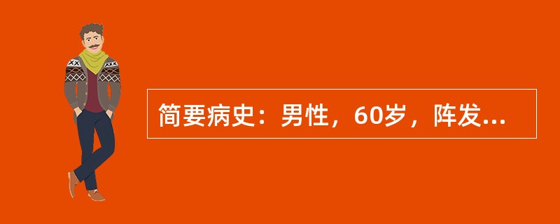 简要病史：男性，60岁，阵发性胸骨后疼痛一个月。高血压病史15年。请针对该案例，