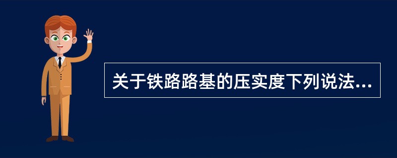 关于铁路路基的压实度下列说法中正确的是（）。