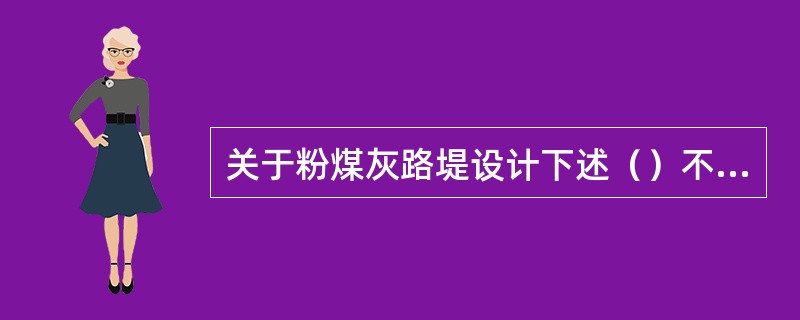 关于粉煤灰路堤设计下述（）不合理。（）