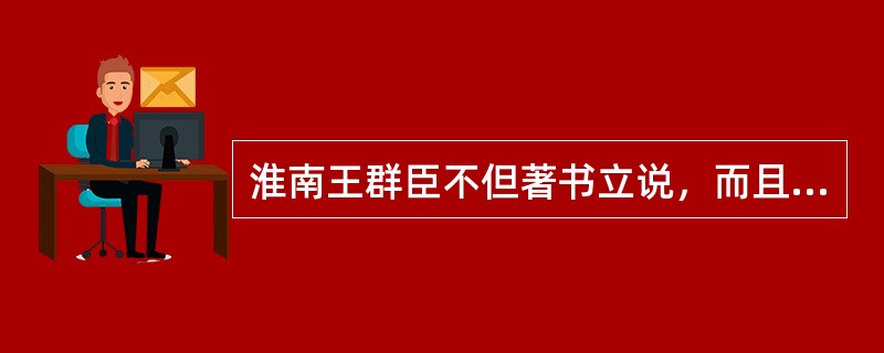 淮南王群臣不但著书立说，而且还是一个从事（）创作的群体。
