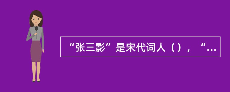 “张三影”是宋代词人（），“贺梅子”是宋代词人（）。