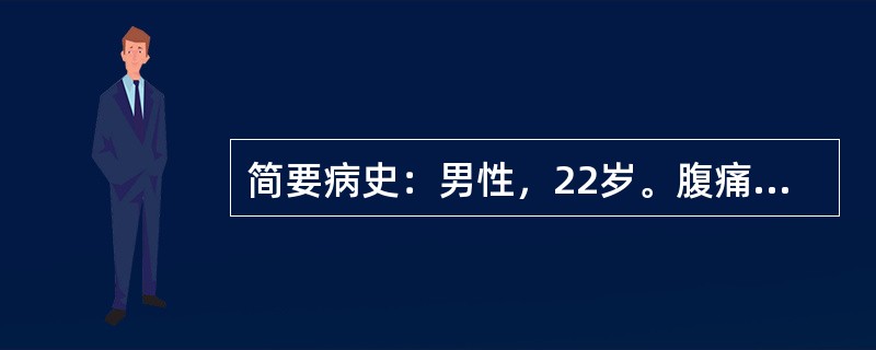 简要病史：男性，22岁。腹痛伴恶心6小时，手抚右下腹急诊就诊。要求：你作为住院医