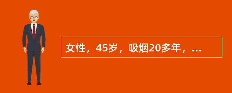 女性，45岁，吸烟20多年，每天约15支，间断咳嗽、咳痰8年，加重伴喘息2年，喘