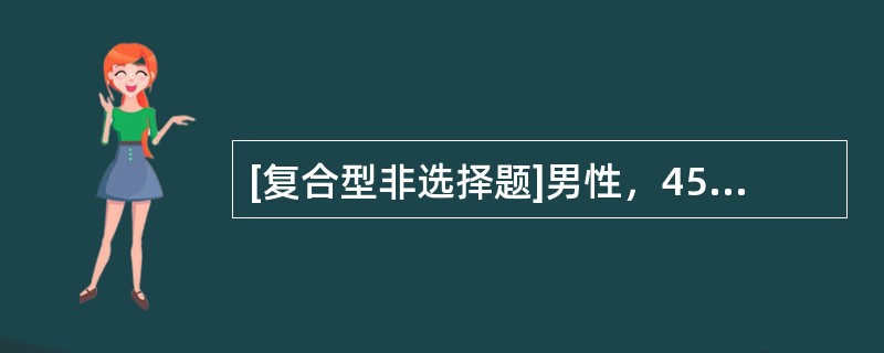 [复合型非选择题]男性，45岁，办公室工作，体检发现空腹血糖6.2mmol／L，