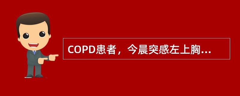 COPD患者，今晨突感左上胸短暂刺痛，逐渐感呼吸困难，不能平卧。心率120次／分