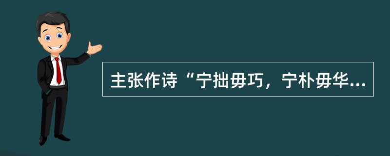 主张作诗“宁拙毋巧，宁朴毋华”的是（）。