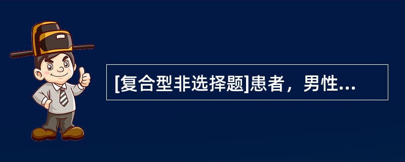 [复合型非选择题]患者，男性，30岁，近2个月出现腹痛，位于上腹部偏右，多发生于