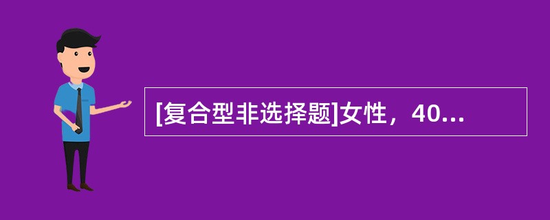 [复合型非选择题]女性，40岁。因常规体检发现血糖高并诊断糖尿病病史3年，体重下