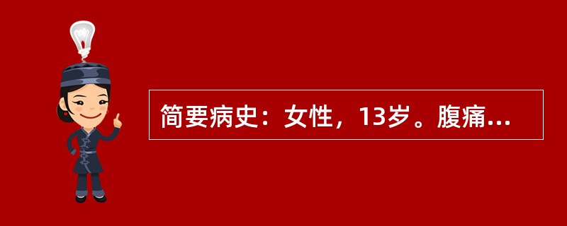 简要病史：女性，13岁。腹痛伴低热、盗汗6个月门诊就诊。要求：你作为住院医师，请