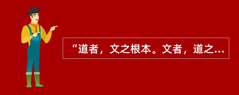 “道者，文之根本。文者，道之枝叶”出自（）。