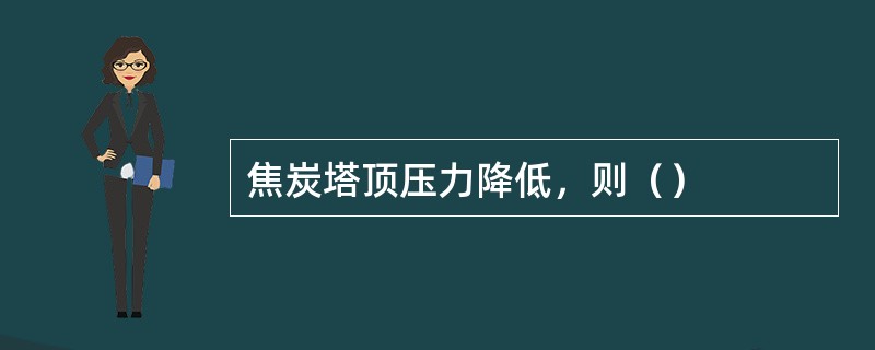 焦炭塔顶压力降低，则（）