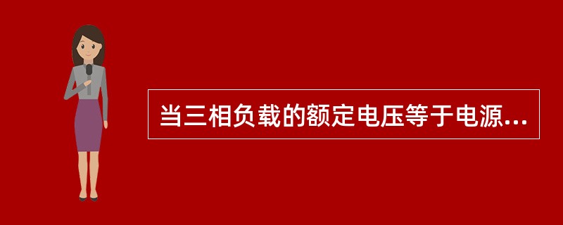 当三相负载的额定电压等于电源的相电压时，三相负载应做（）联接。