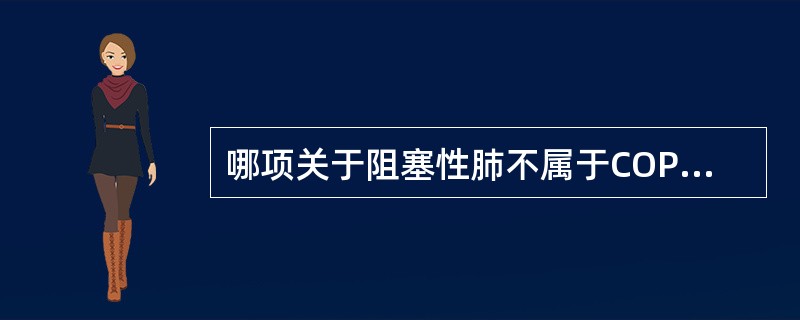 哪项关于阻塞性肺不属于COPD的体征是A.桶状胸B.触觉语颤增强C.肺下界和肝浊