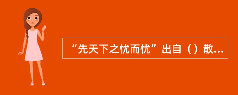 “先天下之忧而忧”出自（）散文（）。